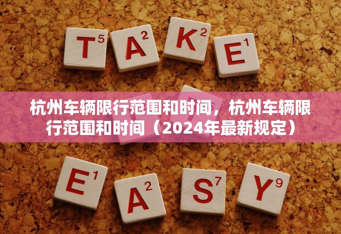 杭州车辆限行范围和时间	，杭州车辆限行范围和时间（2024年最新规定）