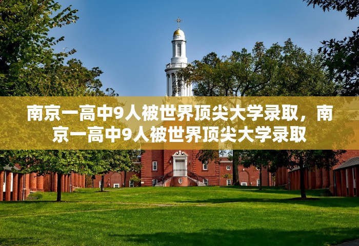 南京一高中9人被世界顶尖大学录取，南京一高中9人被世界顶尖大学录取