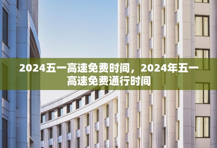 2024五一高速免费时间，2024年五一高速免费通行时间