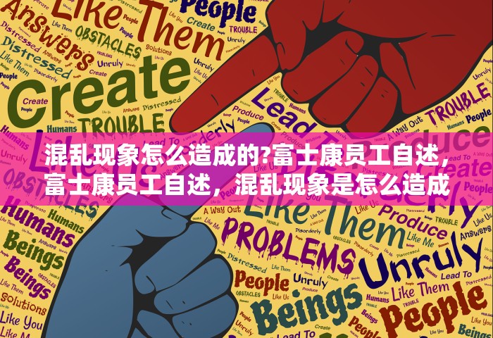 混乱现象怎么造成的?富士康员工自述，富士康员工自述，混乱现象是怎么造成的？
