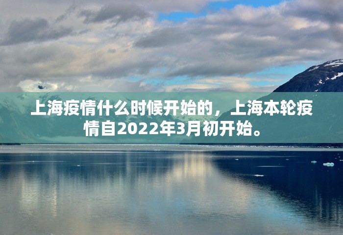 上海疫情什么时候开始的，上海本轮疫情自2022年3月初开始	。