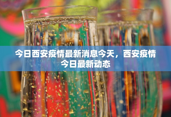 今日西安疫情最新消息今天，西安疫情今日最新动态