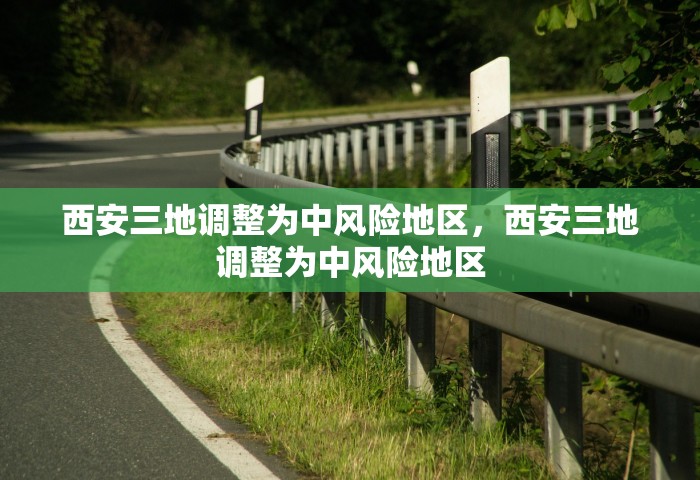 西安三地调整为中风险地区，西安三地调整为中风险地区