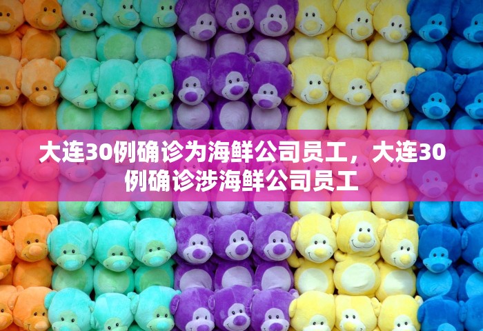 大连30例确诊为海鲜公司员工	，大连30例确诊涉海鲜公司员工