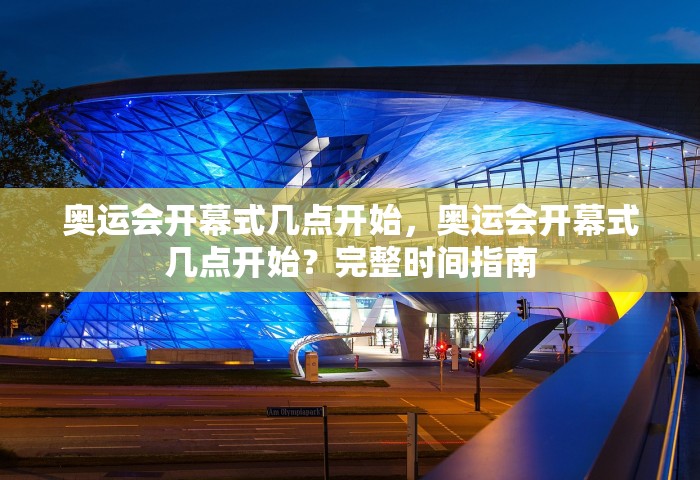 奥运会开幕式几点开始，奥运会开幕式几点开始？完整时间指南