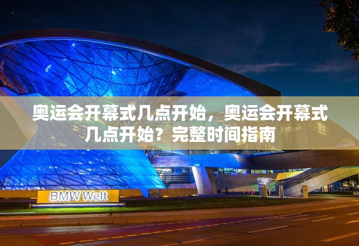奥运会开幕式几点开始	，奥运会开幕式几点开始？完整时间指南