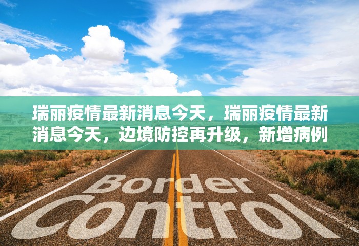 瑞丽疫情最新消息今天，瑞丽疫情最新消息今天，边境防控再升级	，新增病例与管控措施一览
