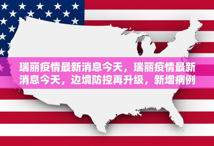 瑞丽疫情最新消息今天	，瑞丽疫情最新消息今天，边境防控再升级，新增病例与管控措施一览