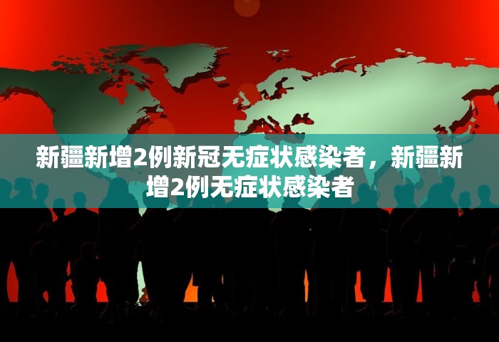 新疆新增2例新冠无症状感染者，新疆新增2例无症状感染者