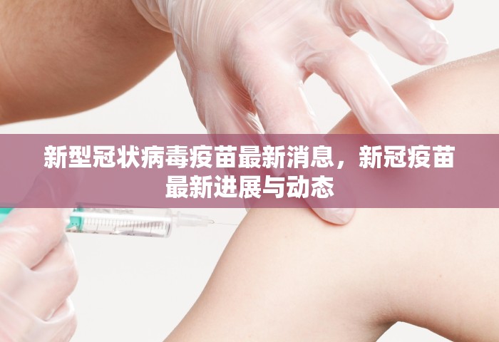 新型冠状病毒疫苗最新消息，新冠疫苗最新进展与动态