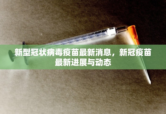 新型冠状病毒疫苗最新消息，新冠疫苗最新进展与动态