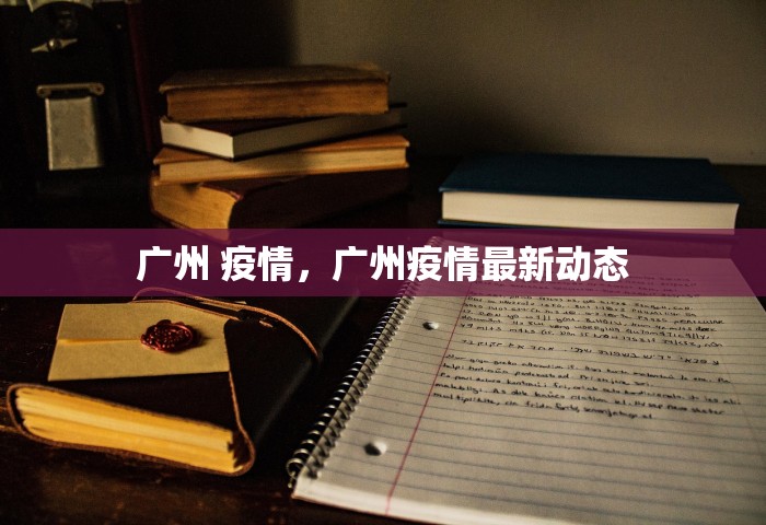 广州 疫情	，广州疫情最新动态
