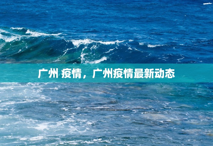 广州 疫情，广州疫情最新动态