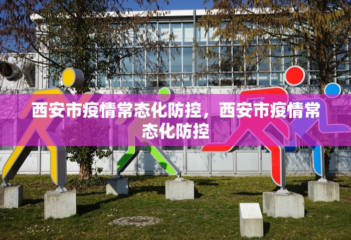 西安市疫情常态化防控	，西安市疫情常态化防控