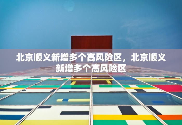 北京顺义新增多个高风险区，北京顺义新增多个高风险区