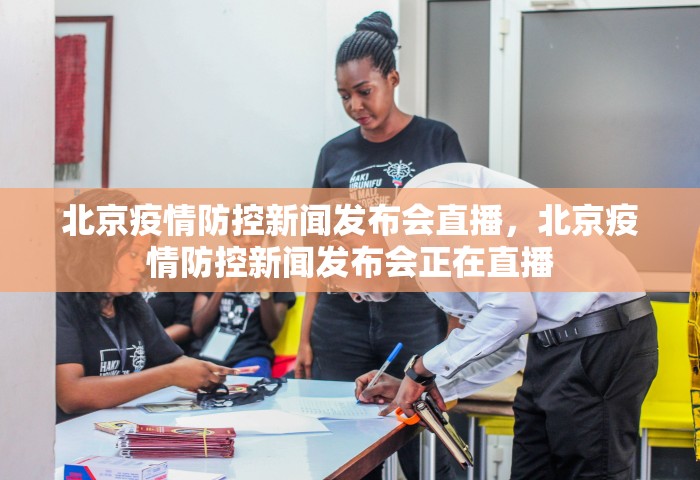 北京疫情防控新闻发布会直播，北京疫情防控新闻发布会正在直播