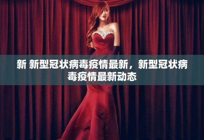 新 新型冠状病毒疫情最新	，新型冠状病毒疫情最新动态