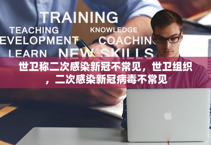 世卫称二次感染新冠不常见，世卫组织	，二次感染新冠病毒不常见