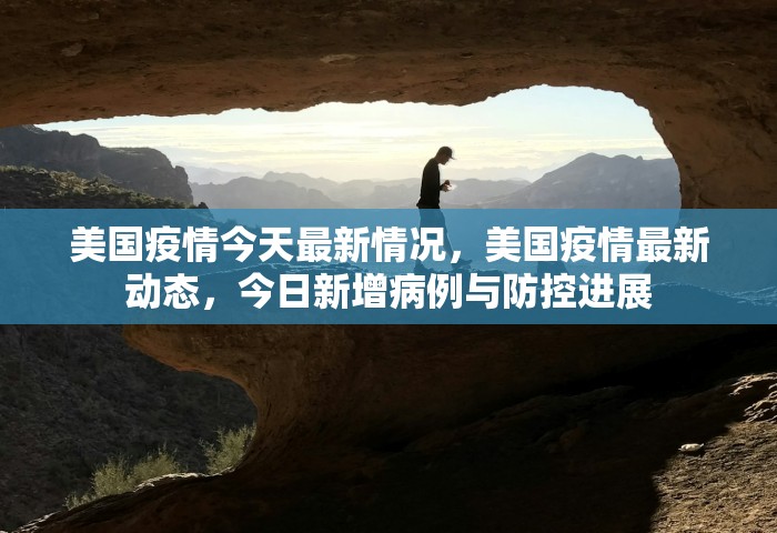 美国疫情今天最新情况，美国疫情最新动态，今日新增病例与防控进展