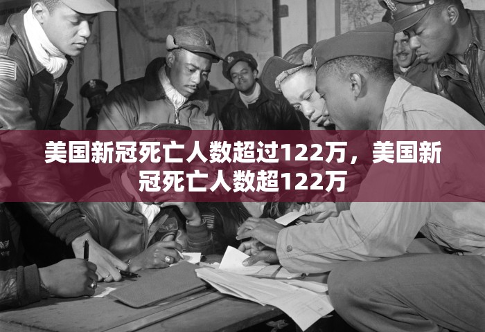 美国新冠死亡人数超过122万，美国新冠死亡人数超122万