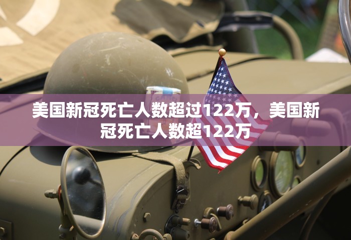 美国新冠死亡人数超过122万	，美国新冠死亡人数超122万
